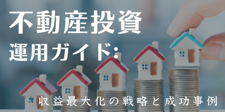 不動産投資運用ガイド：収益最大化の戦略と成功事例